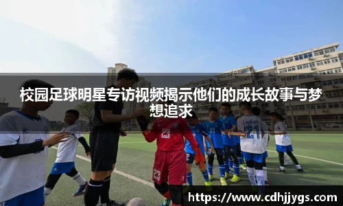 校园足球明星专访视频揭示他们的成长故事与梦想追求