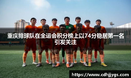 重庆排球队在全运会积分榜上以74分稳居第一名引发关注