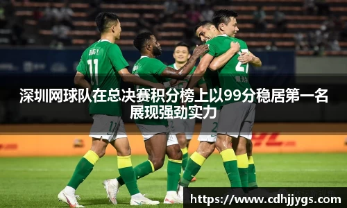 深圳网球队在总决赛积分榜上以99分稳居第一名展现强劲实力