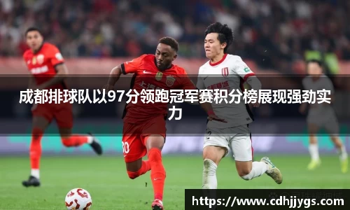 成都排球队以97分领跑冠军赛积分榜展现强劲实力