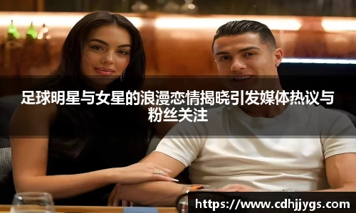 足球明星与女星的浪漫恋情揭晓引发媒体热议与粉丝关注